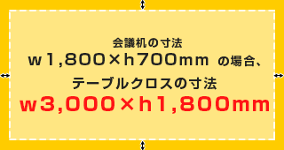 会議机の寸法w1,800×h700mm の場合、テーブルクロスの寸法w3,000×h1,800mm