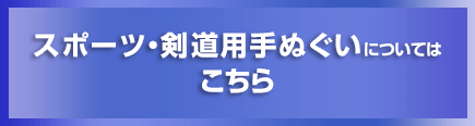 スポーツ・剣道用手ぬぐいについてはこちら