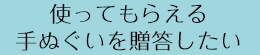 使ってもらえる手ぬぐいを贈答したい