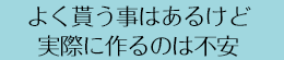 よく貰う事はあるけど実際に作るのは不安