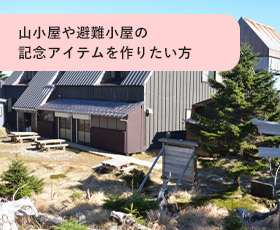 山小屋や避難小屋の記念アイテムを作りたい方