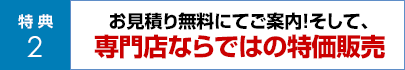 お見積り無料にてご案内！そして、専門店ならではの特価販売