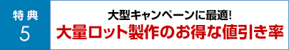 大型キャンペーンに最適！大量ロット製作のお得な値引き率